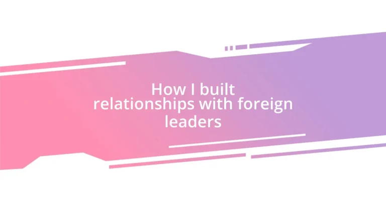 How I built relationships with foreign leaders