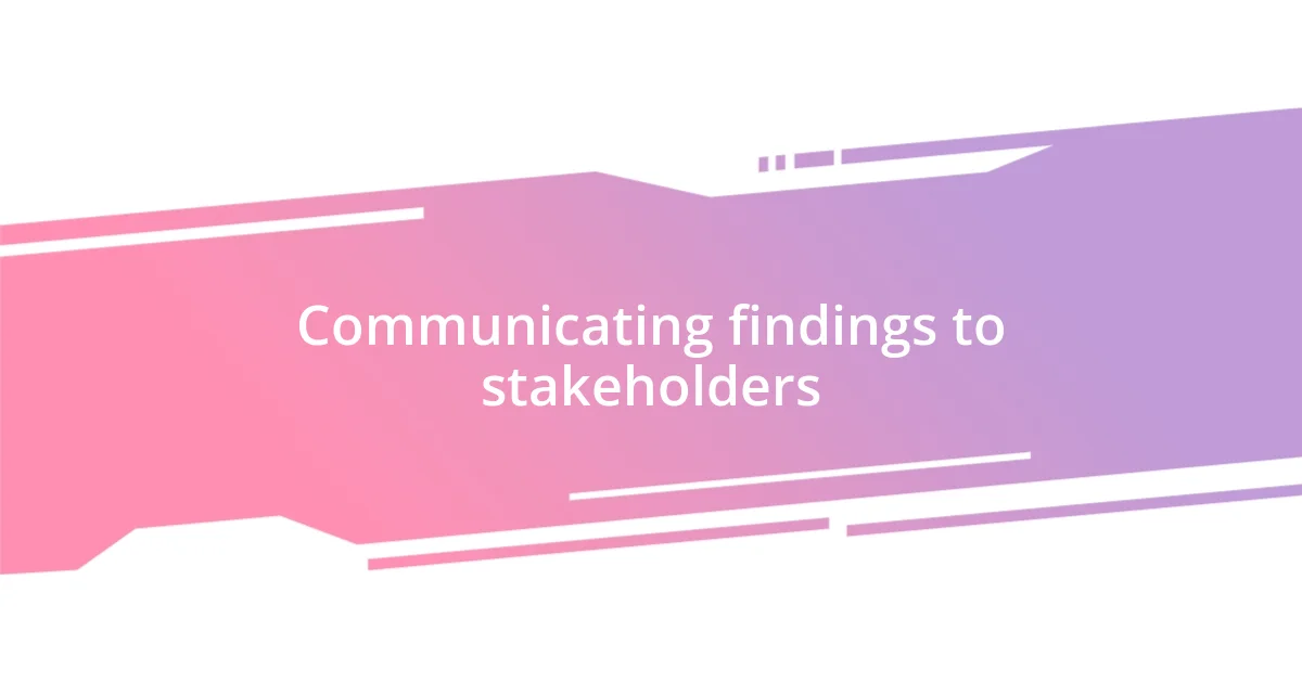 Communicating findings to stakeholders