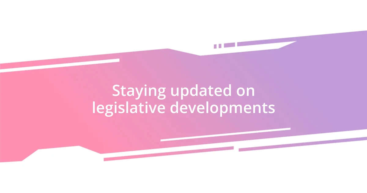 Staying updated on legislative developments