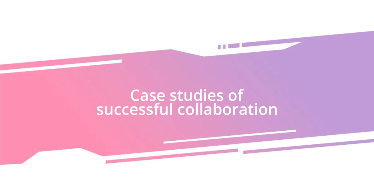 Case studies of successful collaboration