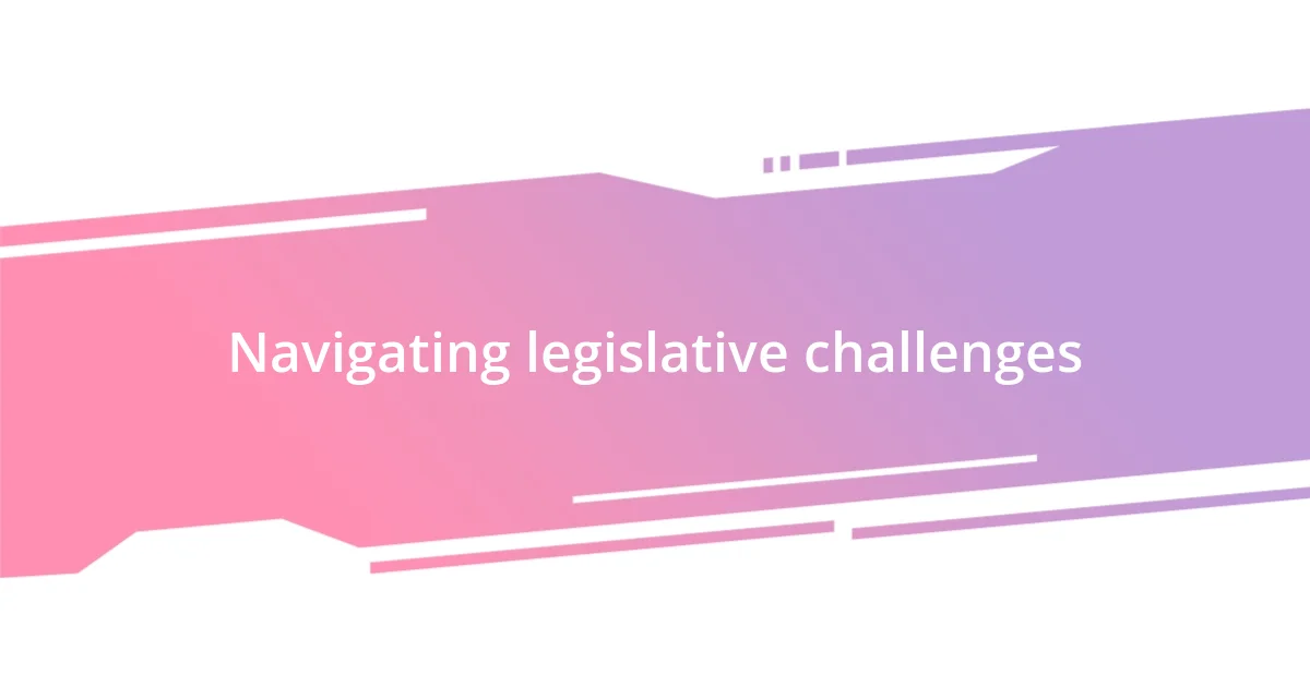 Navigating legislative challenges